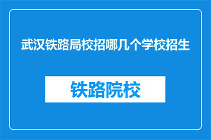 武汉铁路局校招哪几个学校招生(武汉铁路局校招，哪些学校有招生名额？)