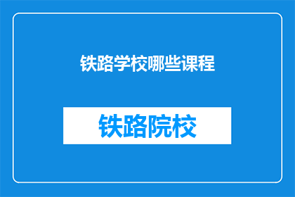 铁路学校哪些课程(铁路学校提供哪些课程？)