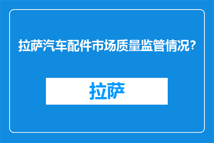 拉萨汽车配件市场质量监管情况？(拉萨汽车配件市场质量监管现状如何？)