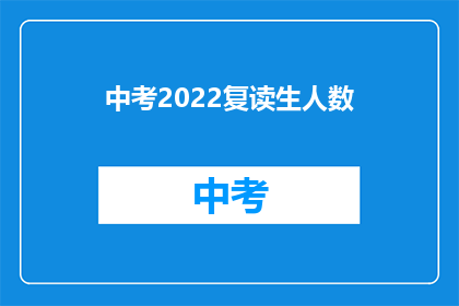 中考2022复读生人数(2022年中考复读生人数激增，背后原因何在？)