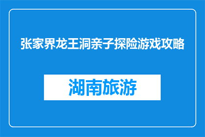 张家界龙王洞亲子探险游戏攻略(张家界龙王洞亲子探险游戏攻略：您准备好了吗？)