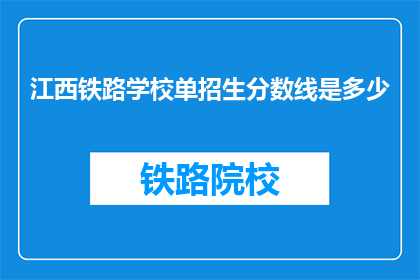江西铁路学校单招生分数线是多少(江西铁路学校单招生分数线是多少？)