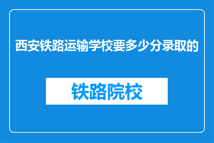 西安铁路运输学校要多少分录取的(西安铁路运输学校录取分数线是多少？)