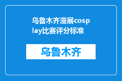 乌鲁木齐漫展cosplay比赛评分标准(如何公正地评价乌鲁木齐漫展cosplay比赛？)