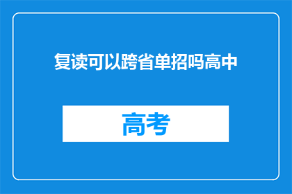 复读可以跨省单招吗高中(高中复读生能否跨省参加单招考试？)
