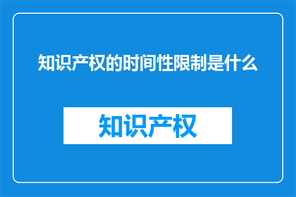 知识产权的时间性限制是什么(知识产权的时间性限制是什么？)