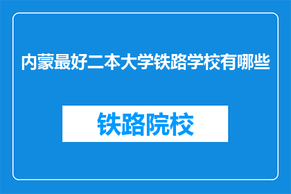 内蒙最好二本大学铁路学校有哪些(内蒙古地区哪些二本大学开设了铁路专业？)