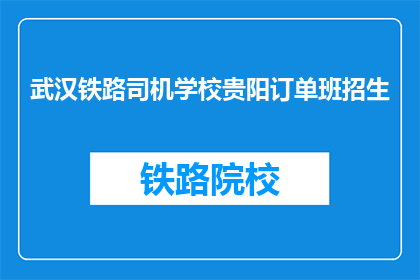 武汉铁路司机学校贵阳订单班招生(武汉铁路司机学校贵阳订单班招生信息是否公开？)