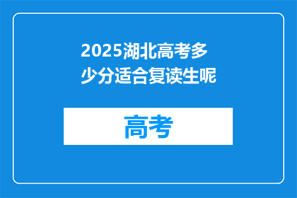 2025湖北高考多少分适合复读生呢(2025年湖北高考，多少分适合复读生？)