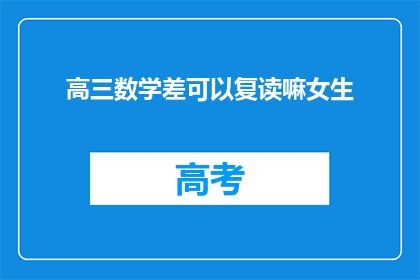 高三数学差可以复读嘛女生(高三女生数学成绩不理想，复读是否可行？)