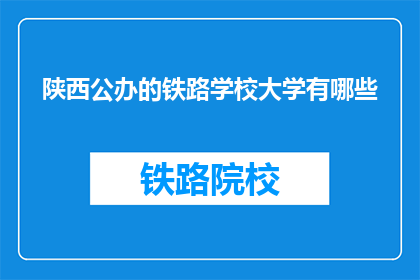 陕西公办的铁路学校大学有哪些(陕西公办铁路学校大学有哪些？)