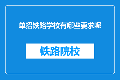 单招铁路学校有哪些要求呢(询问关于单招铁路学校的要求有哪些？)