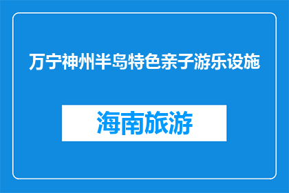 万宁神州半岛特色亲子游乐设施(万宁神州半岛特色亲子游乐设施，你体验过吗？)