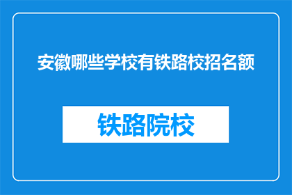 安徽哪些学校有铁路校招名额(安徽哪些学校提供铁路专业校招名额？)