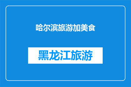 哈尔滨旅游加美食(哈尔滨旅游必尝美食，你尝试了吗？)