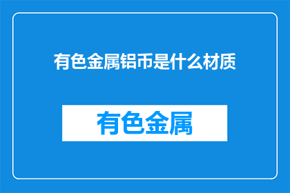有色金属铝币是什么材质(有色金属铝币的材质是什么？)