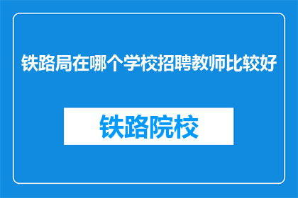 铁路局在哪个学校招聘教师比较好(铁路局招聘教师，应选择哪所学校？)