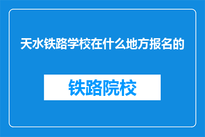 天水铁路学校在什么地方报名的(天水铁路学校报名地点是哪里？)
