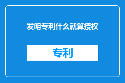 发明专利什么就算授权(发明专利授权是什么？)