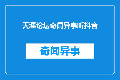 天涯论坛奇闻异事听抖音(天涯论坛奇闻异事听抖音能否转化为疑问句形式的长标题？)