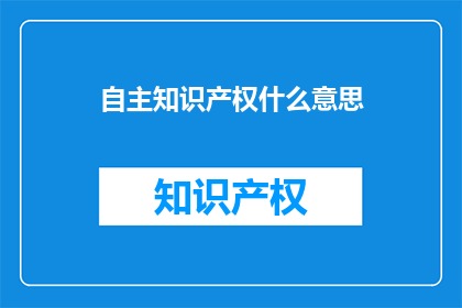 自主知识产权什么意思(自主知识产权的含义是什么？)