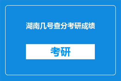 湖南几号查分考研成绩(湖南几号可以查询考研成绩？)