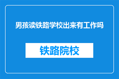 男孩读铁路学校出来有工作吗(男孩读铁路学校出来有工作吗？)