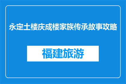 永定土楼庆成楼家族传承故事攻略(永定土楼庆成楼家族传承故事攻略是什么？)