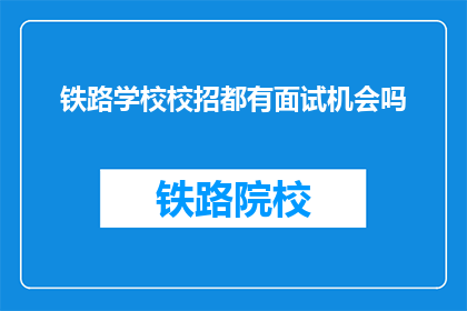 铁路学校校招都有面试机会吗(铁路学校是否提供面试机会？)
