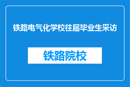 铁路电气化学校往届毕业生采访(铁路电气化学校往届毕业生：您毕业后的就业情况如何？)