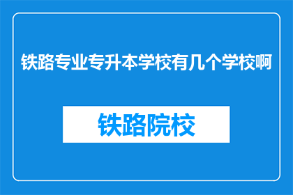铁路专业专升本学校有几个学校啊(请问目前有多少所铁路专业专升本学校？)