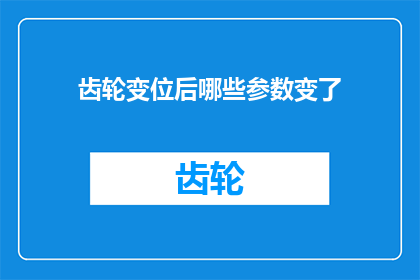 齿轮变位后哪些参数变了(齿轮变位后，哪些关键参数会发生变化？)
