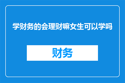 学财务的会理财嘛女生可以学吗(女生是否也能掌握财务知识，学会理财？)