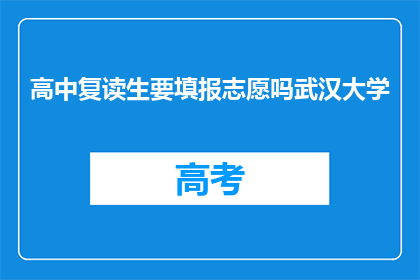 高中复读生要填报志愿吗武汉大学(武汉大学是否要求高中复读生填报志愿？)