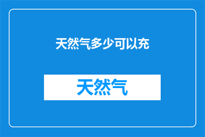 天然气多少可以充(多少天然气可以充？)