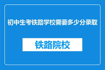 初中生考铁路学校需要多少分录取(初中生考铁路学校录取分数线是多少？)