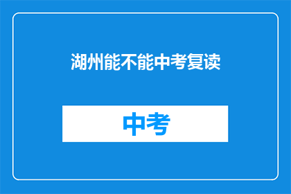 湖州能不能中考复读(湖州中考复读政策是否允许？)