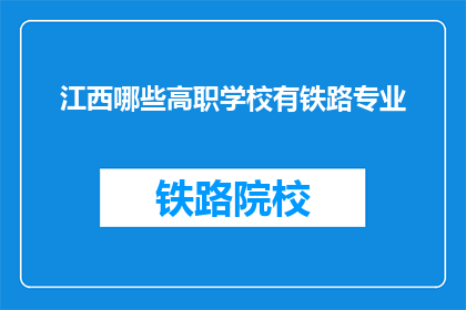 江西哪些高职学校有铁路专业(江西哪些高职院校提供铁路专业教育？)