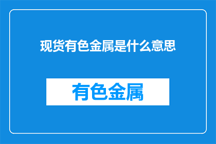 现货有色金属是什么意思(现货有色金属是什么？)