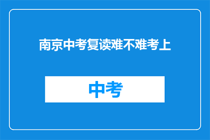 南京中考复读难不难考上(南京中考复读难度如何，能否成功考上？)