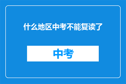 什么地区中考不能复读了(中考复读政策变动：哪些地区不再允许学生复读？)