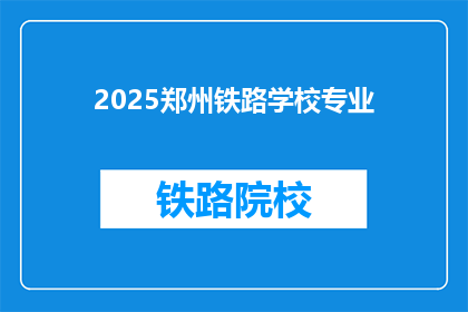 2025郑州铁路学校专业(2025年郑州铁路学校专业有哪些？)