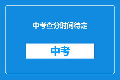 中考查分时间待定(中考查分时间待定，考生们焦急等待？)