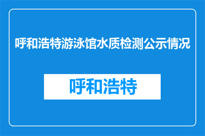 呼和浩特游泳馆水质检测公示情况(呼和浩特游泳馆水质检测公示情况如何？)