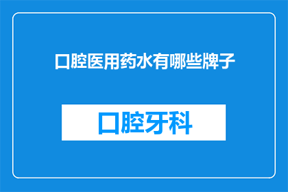 口腔医用药水有哪些牌子(口腔医疗中，有哪些品牌的药物水值得推荐？)