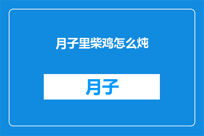 月子里柴鸡怎么炖(月子期间如何炖制滋补的柴鸡？)