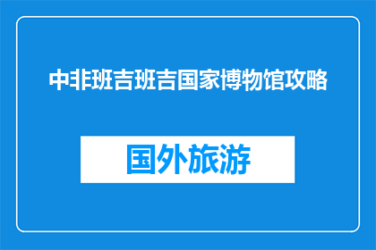 中非班吉班吉国家博物馆攻略(探索班吉国家博物馆：你不可错过的中非文化之旅)