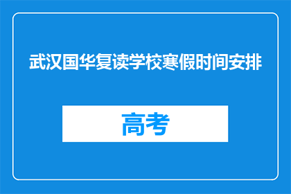 武汉国华复读学校寒假时间安排(武汉国华复读学校寒假时间安排是怎样的？)