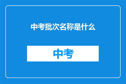 中考批次名称是什么(中考批次名称是什么？)
