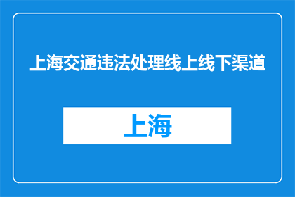 上海交通违法处理线上线下渠道(上海交通违法处理：线上与线下渠道如何便捷？)